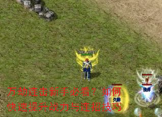 万劫连击新手必看?如何快速提升战力与连招技巧 万劫连击新手必看?如何快速提升战力与连招技巧
