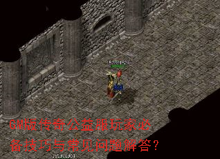 GM版传奇公益服玩家必备技巧与常见问题解答? GM版传奇公益服玩家必备技巧与常见问题解答?