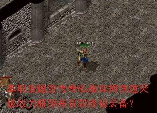 单职业超变传奇私服如何快速突破战力瓶颈并获取终极装备? 单职业超变传奇私服如何快速突破战力瓶颈并获取终极装备?