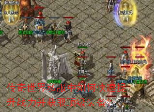 传奇世界私服中如何快速提升战力并获取顶级装备? 传奇世界私服中如何快速提升战力并获取顶级装备?