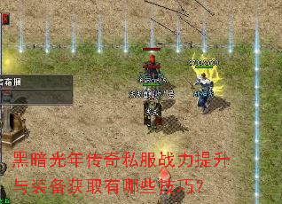 黑暗光年传奇私服战力提升与装备获取有哪些技巧? 黑暗光年传奇私服战力提升与装备获取有哪些技巧?