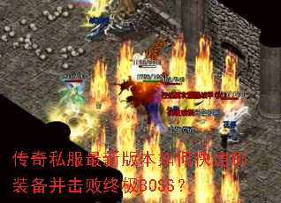 传奇私服最新版本如何快速刷装备并击败终极BOSS? 传奇私服最新版本如何快速刷装备并击败终极BOSS?