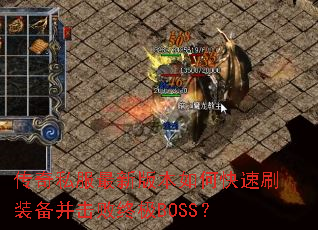 传奇私服最新版本如何快速刷装备并击败终极BOSS? 传奇私服最新版本如何快速刷装备并击败终极BOSS?
