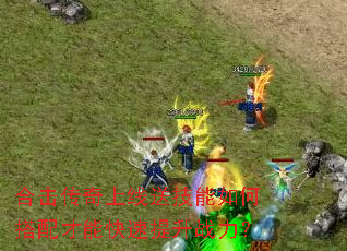 合击传奇上线送技能如何搭配才能快速提升战力? 合击传奇上线送技能如何搭配才能快速提升战力?