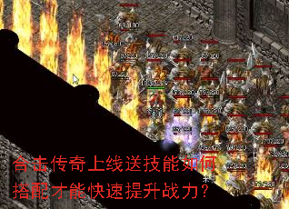 合击传奇上线送技能如何搭配才能快速提升战力? 合击传奇上线送技能如何搭配才能快速提升战力?