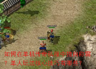 如何在单机传奇私服中独自称霸?单人玩法核心技巧有哪些? 如何在单机传奇私服中独自称霸?单人玩法核心技巧有哪些?