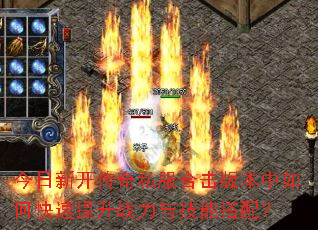 今日新开传奇私服合击版本中如何快速提升战力与技能搭配? 今日新开传奇私服合击版本中如何快速提升战力与技能搭配?