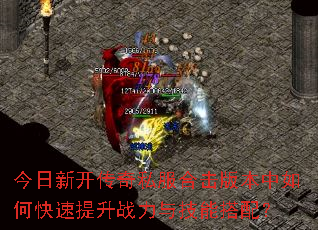 今日新开传奇私服合击版本中如何快速提升战力与技能搭配? 今日新开传奇私服合击版本中如何快速提升战力与技能搭配?