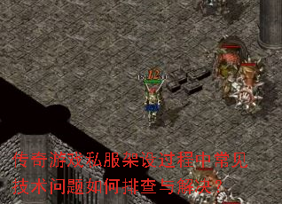 传奇游戏私服架设过程中常见技术问题如何排查与解决? 传奇游戏私服架设过程中常见技术问题如何排查与解决?