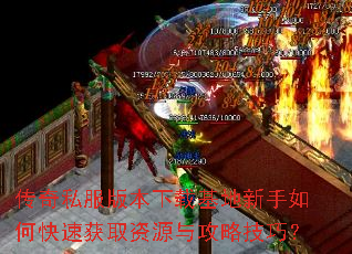 传奇私服版本下载基地新手如何快速获取资源与攻略技巧? 传奇私服版本下载基地新手如何快速获取资源与攻略技巧?