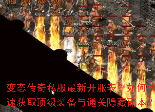 变态传奇私服最新开服表?如何快速获取顶级装备与通关隐藏副本? 变态传奇私服最新开服表?如何快速获取顶级装备与通关隐藏副本?