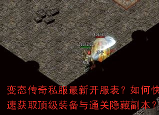 变态传奇私服最新开服表?如何快速获取顶级装备与通关隐藏副本? 变态传奇私服最新开服表?如何快速获取顶级装备与通关隐藏副本?