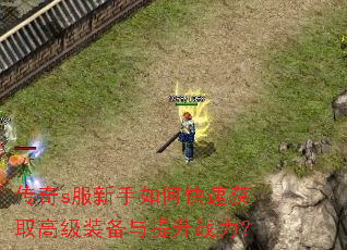 传奇s服新手如何快速获取高级装备与提升战力? 传奇s服新手如何快速获取高级装备与提升战力?