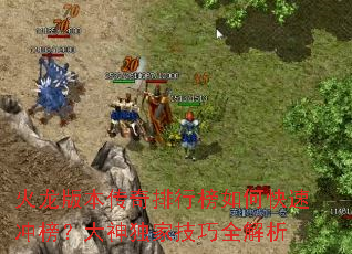 火龙版本传奇排行榜如何快速冲榜?大神独家技巧全解析 火龙版本传奇排行榜如何快速冲榜?大神独家技巧全解析