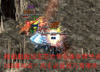 超超超超级变态传奇私服如何快速刷BOSS爆神装?高手必备技巧有哪些? 超超超超级变态传奇私服如何快速刷BOSS爆神装?高手必备技巧有哪些?