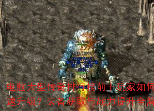 电脑大型传奇排行榜前十玩家如何快速升级?装备获取与战力提升全解析 电脑大型传奇排行榜前十玩家如何快速升级?装备获取与战力提升全解析