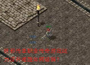 世邪传单职业传奇游戏战力提升难题如何破解? 世邪传单职业传奇游戏战力提升难题如何破解?