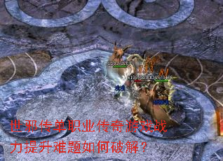 世邪传单职业传奇游戏战力提升难题如何破解? 世邪传单职业传奇游戏战力提升难题如何破解?