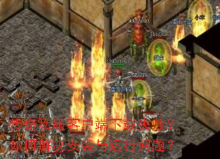 传奇私服客户端下载失败?如何解决安装与运行问题? 传奇私服客户端下载失败?如何解决安装与运行问题?