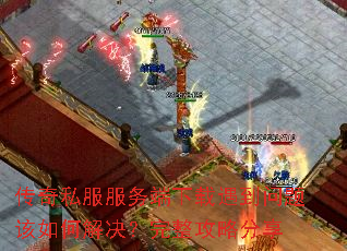 传奇私服服务端下载遇到问题该如何解决?完整攻略分享 传奇私服服务端下载遇到问题该如何解决?完整攻略分享