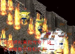 如何辨别真假传奇?这份攻略教你轻松识别 如何辨别真假传奇?这份攻略教你轻松识别