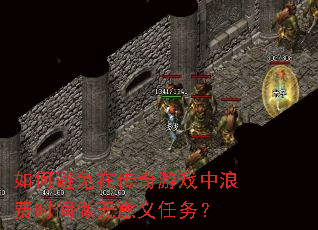 如何避免在传奇游戏中浪费时间做无意义任务? 如何避免在传奇游戏中浪费时间做无意义任务?