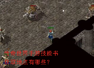传奇世界手游技能书获取地点有哪些? 传奇世界手游技能书获取地点有哪些?