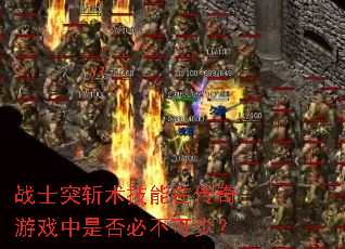 战士突斩术技能在传奇游戏中是否必不可少? 战士突斩术技能在传奇游戏中是否必不可少?