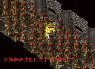 如何获得热血传奇中的火龙气焰? 如何获得热血传奇中的火龙气焰?