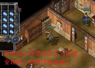 传奇战士翔空剑法学习修炼全攻略?如何快速掌握? 传奇战士翔空剑法学习修炼全攻略?如何快速掌握?