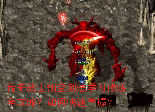 传奇战士翔空剑法学习修炼全攻略?如何快速掌握? 传奇战士翔空剑法学习修炼全攻略?如何快速掌握?