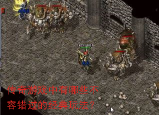 传奇游戏中有哪些不容错过的经典玩法? 传奇游戏中有哪些不容错过的经典玩法?