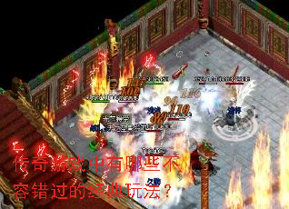 传奇游戏中有哪些不容错过的经典玩法? 传奇游戏中有哪些不容错过的经典玩法?