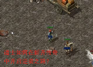 道士如何在新开传奇中开启逆袭之路? 道士如何在新开传奇中开启逆袭之路?