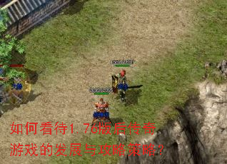 如何看待1.76版后传奇游戏的发展与攻略策略? 如何看待1.76版后传奇游戏的发展与攻略策略?