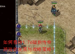 如何看待1.76版后传奇游戏的发展与攻略策略? 如何看待1.76版后传奇游戏的发展与攻略策略?