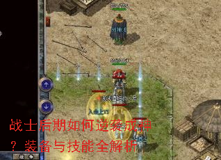 战士后期如何逆袭成神?装备与技能全解析 战士后期如何逆袭成神?装备与技能全解析