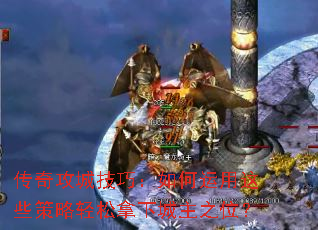 传奇攻城技巧:如何运用这些策略轻松拿下城主之位? 传奇攻城技巧:如何运用这些策略轻松拿下城主之位?