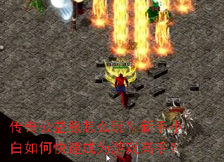 传奇公益服怎么玩?新手小白如何快速成为游戏高手? 传奇公益服怎么玩?新手小白如何快速成为游戏高手?