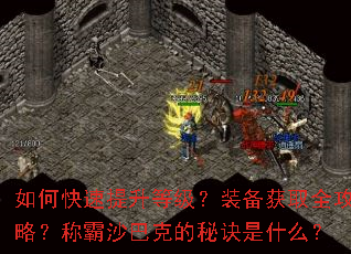 如何快速提升等级?装备获取全攻略?称霸沙巴克的秘诀是什么? 如何快速提升等级?装备获取全攻略?称霸沙巴克的秘诀是什么?