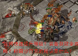 如何快速提升等级?装备获取全攻略?称霸沙巴克的秘诀是什么? 如何快速提升等级?装备获取全攻略?称霸沙巴克的秘诀是什么?