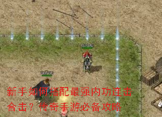 新手如何搭配最强内功连击合击?传奇手游必备攻略 新手如何搭配最强内功连击合击?传奇手游必备攻略