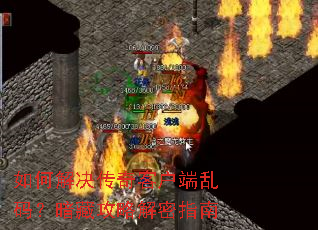 如何解决传奇客户端乱码?暗藏攻略解密指南 如何解决传奇客户端乱码?暗藏攻略解密指南