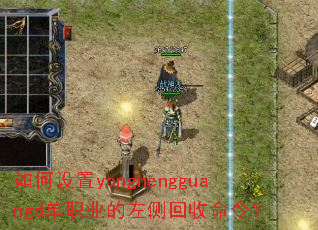 如何设置yonghengguangd单职业的左侧回收命令? 如何设置yonghengguangd单职业的左侧回收命令?