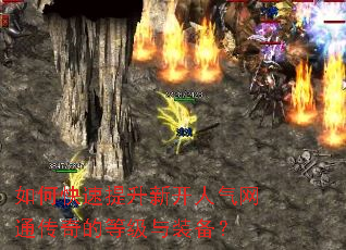 如何快速提升新开人气网通传奇的等级与装备? 如何快速提升新开人气网通传奇的等级与装备?