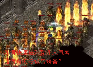 如何快速提升新开人气网通传奇的等级与装备? 如何快速提升新开人气网通传奇的等级与装备?