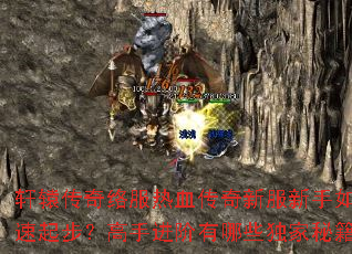 轩辕传奇络服热血传奇新服新手如何快速起步?高手进阶有哪些独家秘籍? 轩辕传奇络服热血传奇新服新手如何快速起步?高手进阶有哪些独家秘籍?