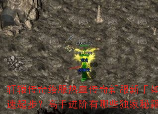 轩辕传奇络服热血传奇新服新手如何快速起步?高手进阶有哪些独家秘籍? 轩辕传奇络服热血传奇新服新手如何快速起步?高手进阶有哪些独家秘籍?