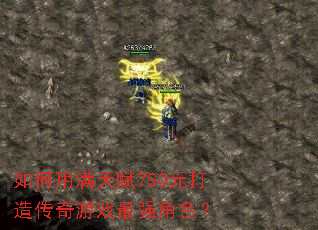 如何用满天赋750元打造传奇游戏最强角色? 如何用满天赋750元打造传奇游戏最强角色?