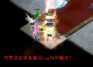 传奇逆血版本常见bug如何解决? 传奇逆血版本常见bug如何解决?